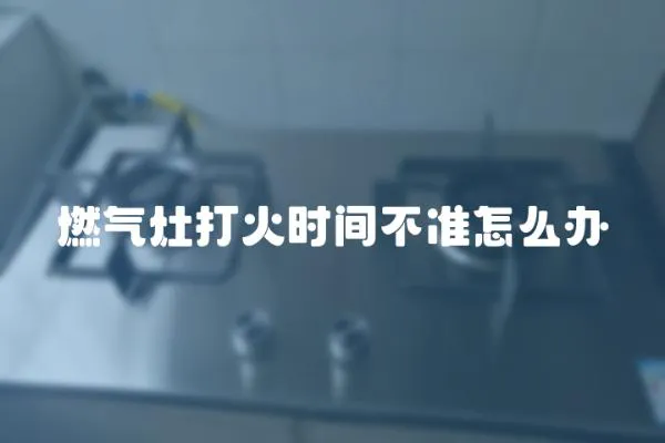 燃氣灶打火時間不準怎么辦