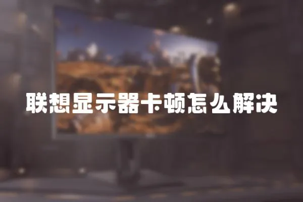 聯想顯示器卡頓怎么解決