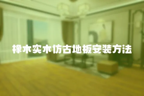 橡木實木仿古地板安裝方法