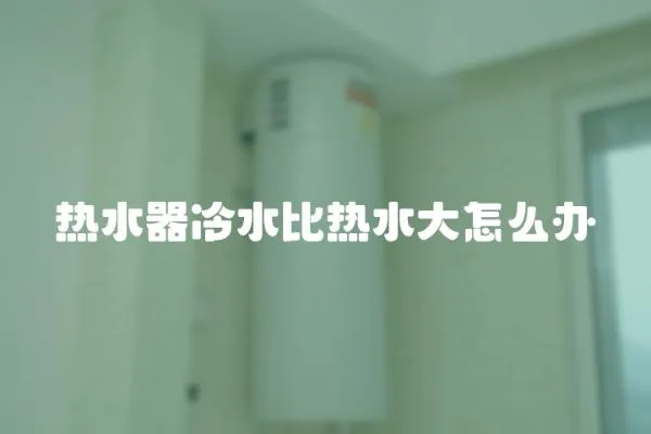 热水器冷水比热水大怎么办