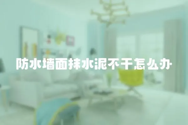 防水墻面抹水泥不干怎么辦