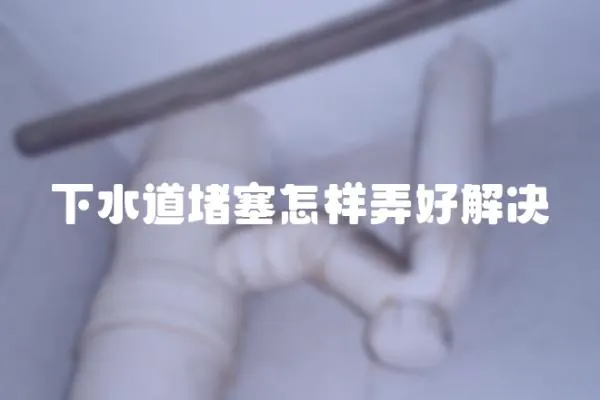 下水道堵塞怎樣弄好解決