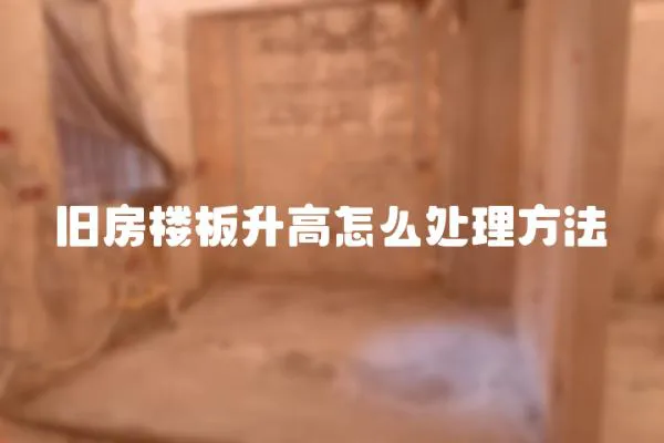 舊房樓板升高怎么處理方法
