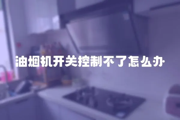 油煙機開關控制不了怎么辦