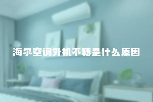 海爾空調(diào)外機(jī)不轉(zhuǎn)是什么原因