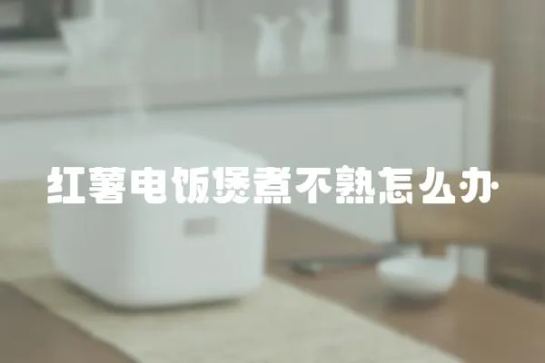 紅薯電飯煲煮不熟怎么辦