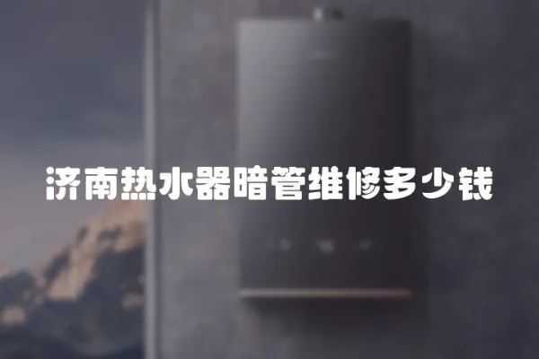 濟(jì)南熱水器暗管維修多少錢