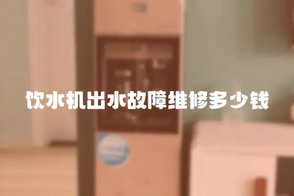 飲水機出水故障維修多少錢