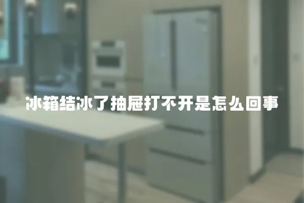 冰箱結冰了抽屜打不開是怎么回事