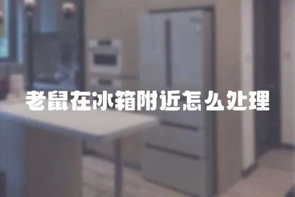 老鼠在冰箱附近怎么處理
