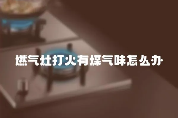 燃氣灶打火有煤氣味怎么辦