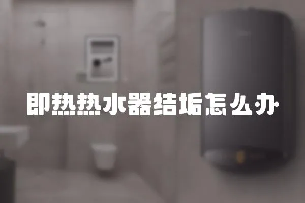 即熱熱水器結垢怎么辦