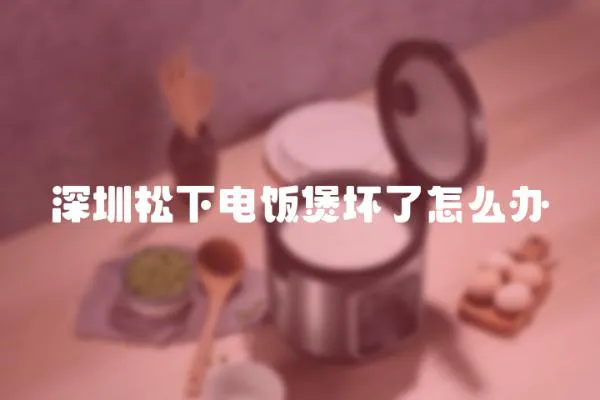 深圳松下電飯煲壞了怎么辦
