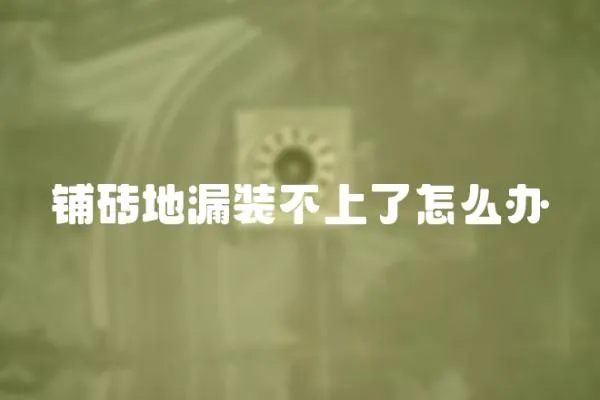 鋪磚地漏裝不上了怎么辦
