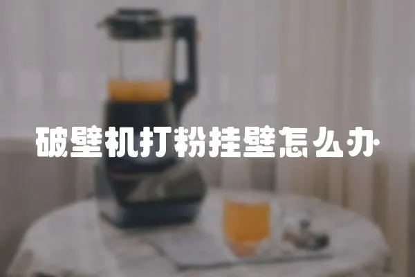 破壁機打粉掛壁怎么辦