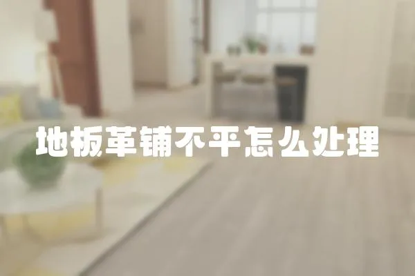 地板革鋪不平怎么處理