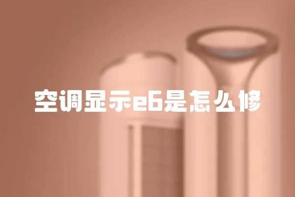 空調(diào)顯示e6是怎么修