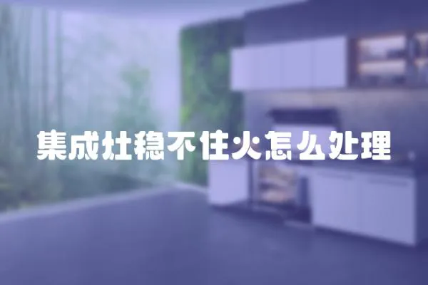 集成灶穩不住火怎么處理