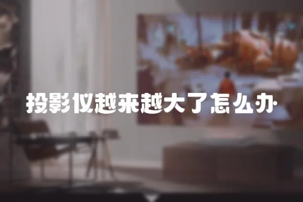 投影儀越來越大了怎么辦