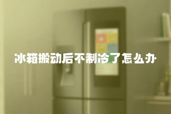 冰箱搬動后不制冷了怎么辦