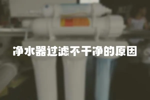 凈水器過濾不干凈的原因