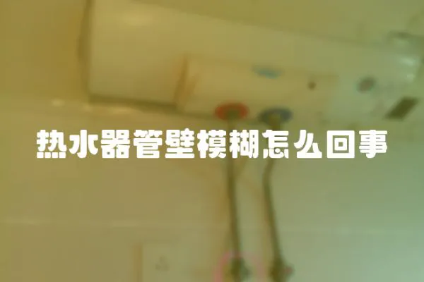 熱水器管壁模糊怎么回事