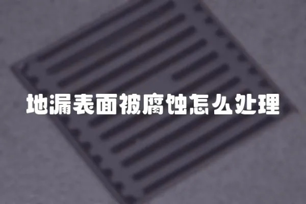 地漏表面被腐蝕怎么處理