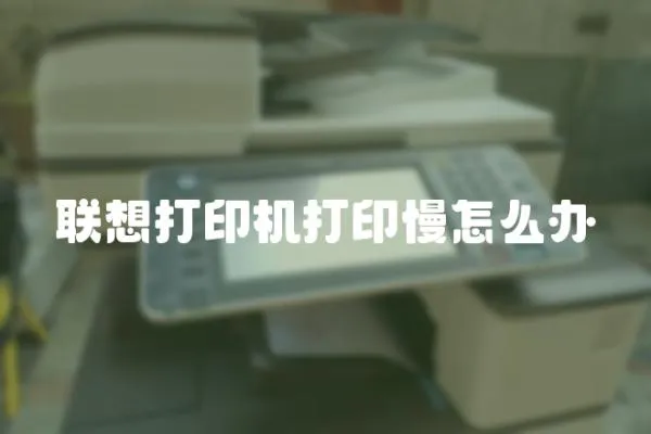 聯(lián)想打印機(jī)打印慢怎么辦