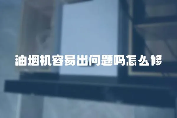 油煙機容易出問題嗎怎么修