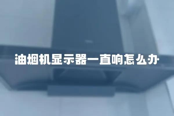 油煙機顯示器一直響怎么辦