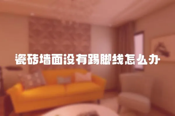 瓷磚墻面沒有踢腳線怎么辦