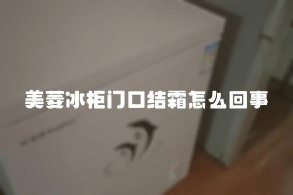 美菱冰柜門口結霜怎么回事