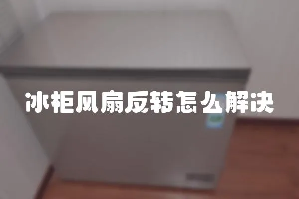 冰柜风扇反转怎么解决