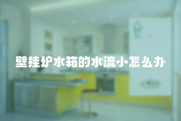 壁掛爐水箱的水流小怎么辦