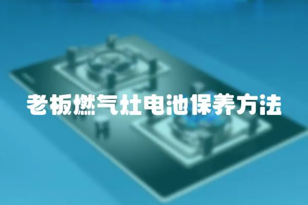 老板燃氣灶電池保養方法