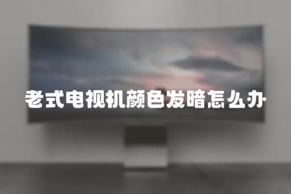 老式電視機顏色發暗怎么辦