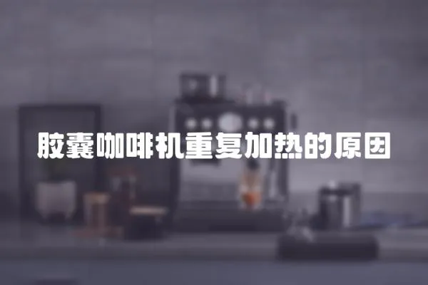 膠囊咖啡機重復加熱的原因