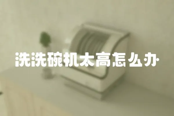 洗洗碗機(jī)太高怎么辦