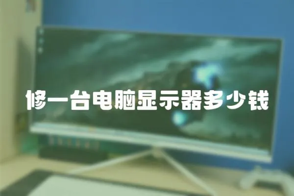 修一臺電腦顯示器多少錢