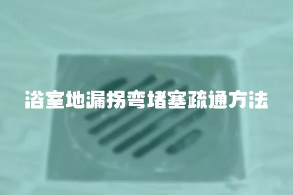 浴室地漏拐彎堵塞疏通方法