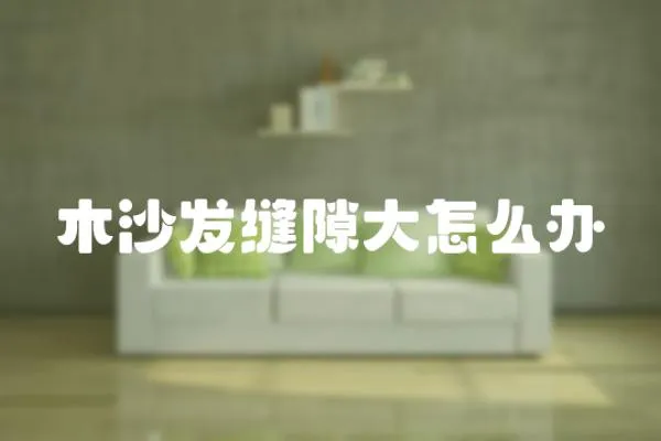 木沙發(fā)縫隙大怎么辦