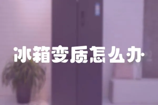 冰箱變質(zhì)怎么辦