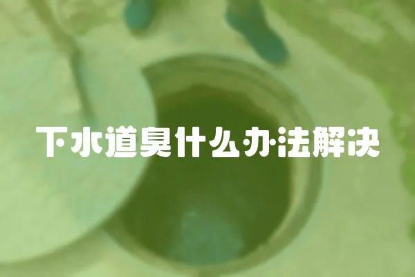 下水道臭什么辦法解決