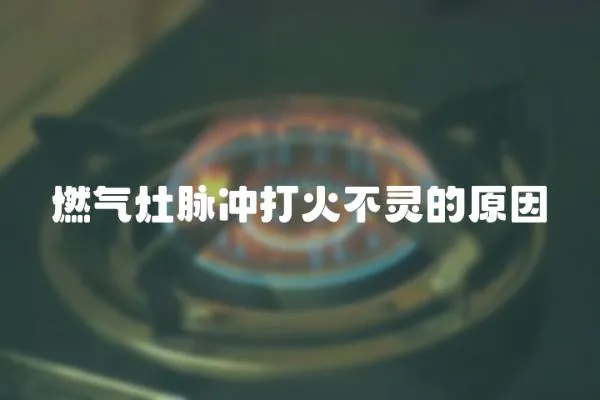 燃氣灶脈沖打火不靈的原因