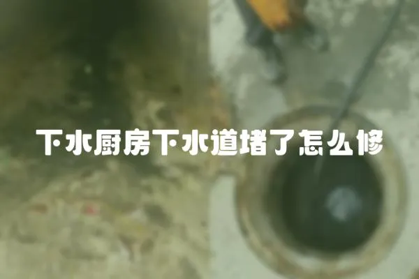 下水廚房下水道堵了怎么修