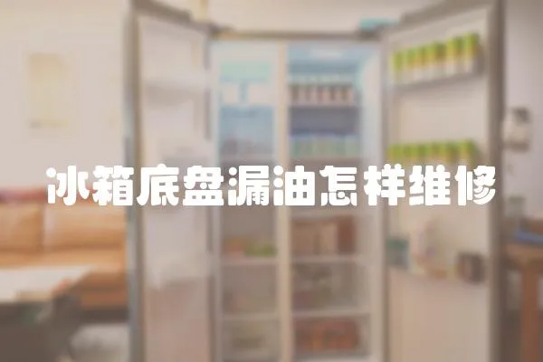 冰箱底盤漏油怎樣維修