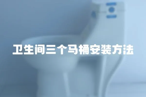 衛生間三個馬桶安裝方法