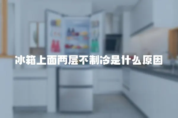 冰箱上面兩層不制冷是什么原因