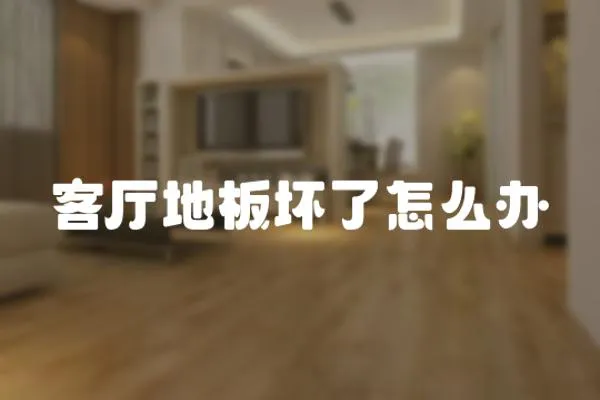 客廳地板壞了怎么辦