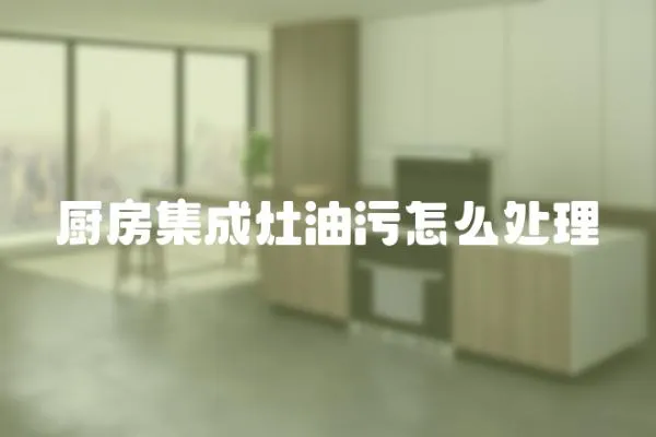 廚房集成灶油污怎么處理